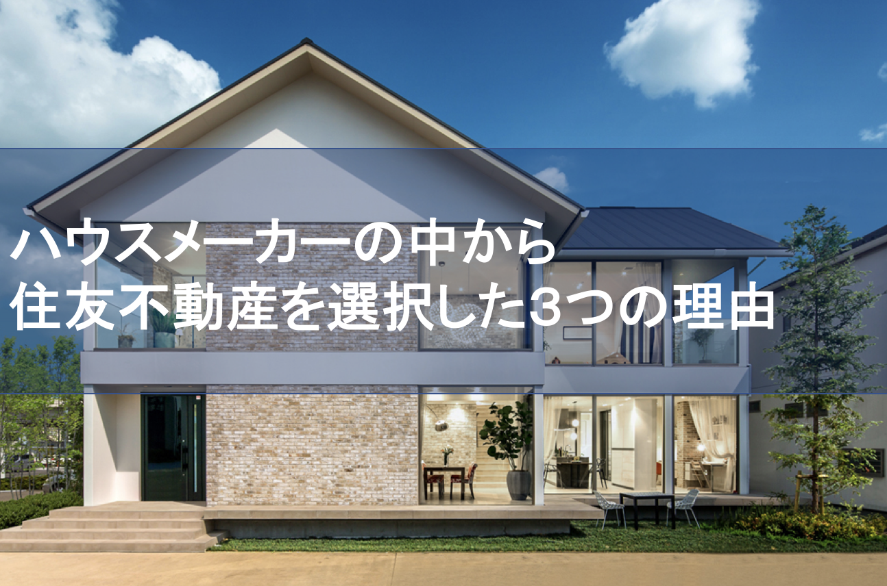 ハウスメーカーの中から住友不動産を選択した３つの理由 普通の会社員が１億円のマイホームを建てた物語